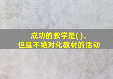 成功的教学是( )、但是不绝对化教材的活动